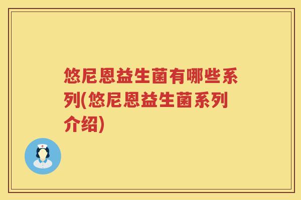 悠尼恩益生菌有哪些系列(悠尼恩益生菌系列介绍)