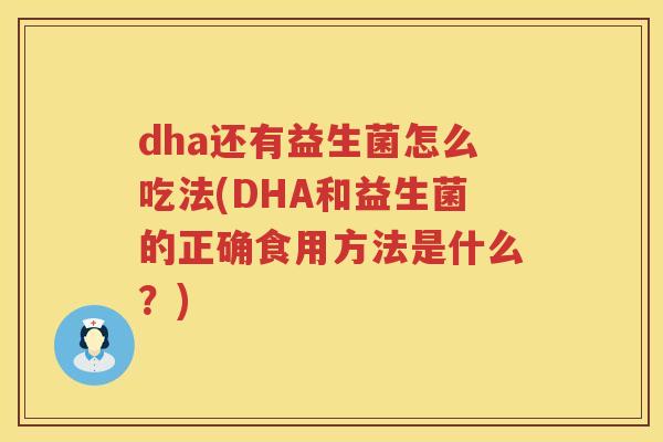 dha还有益生菌怎么吃法(DHA和益生菌的正确食用方法是什么?) dha还有益生菌怎么吃法(DHA和益生菌的正确食用方法是什么?)