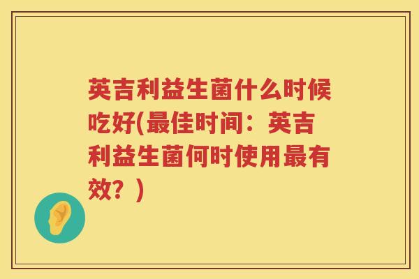 英吉利益生菌什么时候吃好(佳时间：英吉利益生菌何时使用有效？)