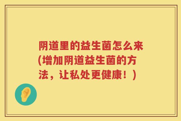 里的益生菌怎么来(增加益生菌的方法,让私处更健康!) 里的益生菌怎么来(增加益生菌的方法,让私处更健康!)