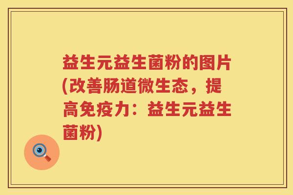 益生元益生菌粉的图片(改善肠道微生态,提高力:益生元益生菌粉) 益生元益生菌粉的图片(改善肠道微生态,提高力:益生元益生菌粉)