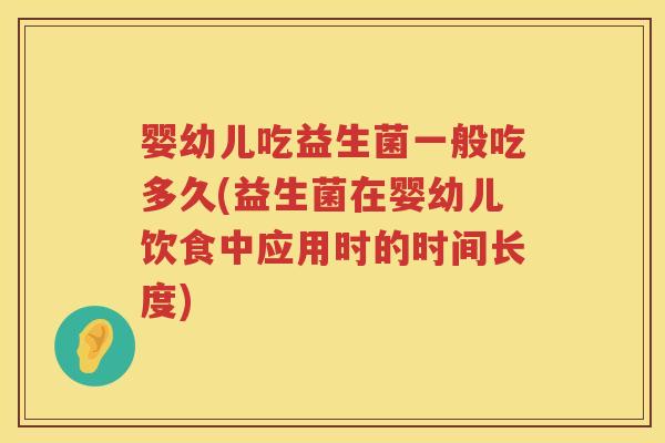 婴幼儿吃益生菌一般吃多久(益生菌在婴幼儿饮食中应用时的时间长度) 婴幼儿吃益生菌一般吃多久(益生菌在婴幼儿饮食中应用时的时间长度)