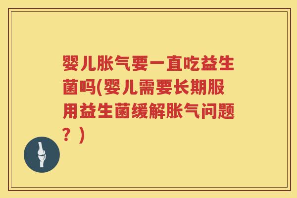 婴儿要一直吃益生菌吗(婴儿需要长期服用益生菌缓解问题?) 婴儿要一直吃益生菌吗(婴儿需要长期服用益生菌缓解问题?)