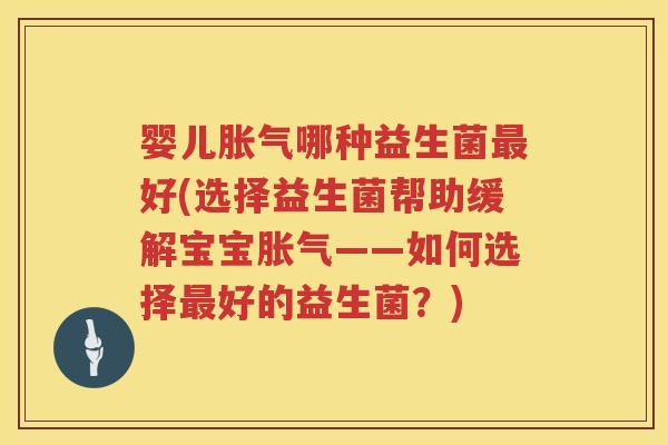 婴儿哪种益生菌好(选择益生菌帮助缓解宝宝——如何选择好的益生菌？)