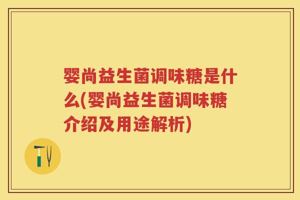 婴尚益生菌调味糖是什么(婴尚益生菌调味糖介绍及用途解析)