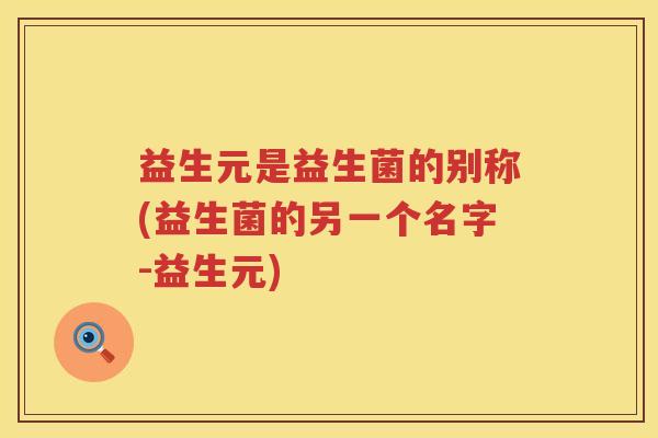 益生元是益生菌的别称(益生菌的另一个名字-益生元)