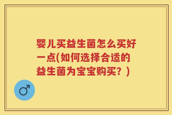 婴儿买益生菌怎么买好一点(如何选择合适的益生菌为宝宝购买?) 婴儿买益生菌怎么买好一点(如何选择合适的益生菌为宝宝购买?)