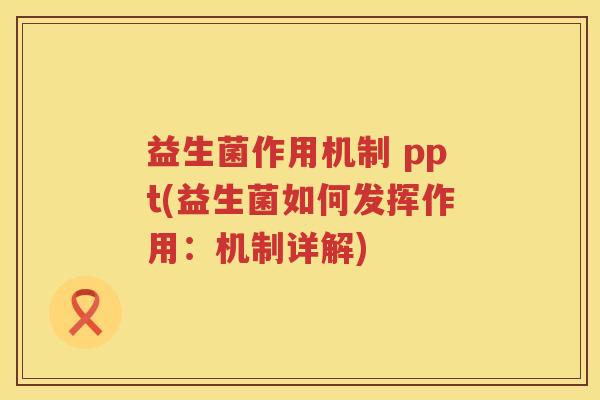 益生菌作用机制 ppt(益生菌如何发挥作用:机制详解) 益生菌作用机制 ppt(益生菌如何发挥作用:机制详解)