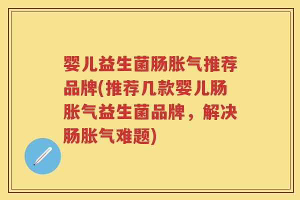婴儿益生菌肠推荐品牌(推荐几款婴儿肠益生菌品牌,解决肠难题) 婴儿益生菌肠推荐品牌(推荐几款婴儿肠益生菌品牌,解决肠难题)