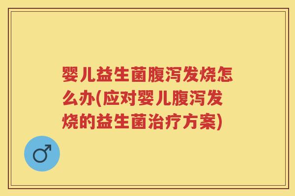 婴儿益生菌发烧怎么办(应对婴儿发烧的益生菌方案) 婴儿益生菌发烧怎么办(应对婴儿发烧的益生菌方案)