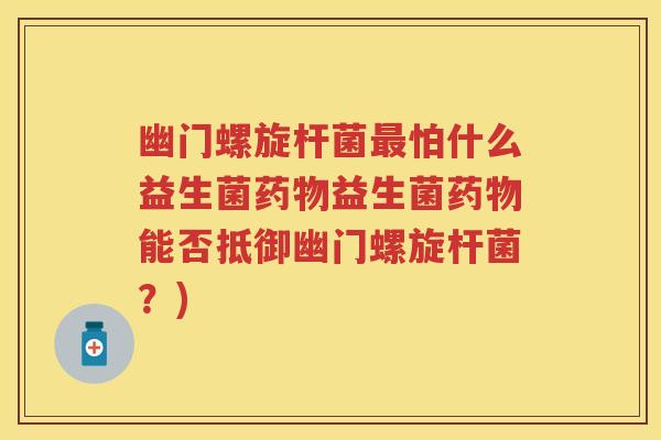 幽门螺旋杆菌怕什么益生菌益生菌能否抵御幽门螺旋杆菌?) 幽门螺旋杆菌怕什么益生菌益生菌能否抵御幽门螺旋杆菌?)