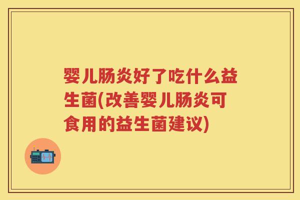 婴儿好了吃什么益生菌(改善婴儿可食用的益生菌建议) 婴儿好了吃什么益生菌(改善婴儿可食用的益生菌建议)