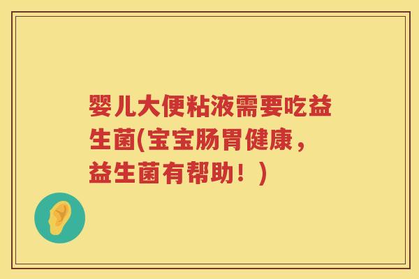 婴儿大便粘液需要吃益生菌(宝宝肠胃健康,益生菌有帮助!) 婴儿大便粘液需要吃益生菌(宝宝肠胃健康,益生菌有帮助!)