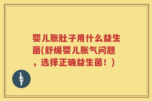 婴儿胀肚子用什么益生菌(舒缓婴儿问题,选择正确益生菌!) 婴儿胀肚子用什么益生菌(舒缓婴儿问题,选择正确益生菌!)