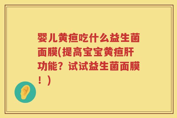 婴儿黄疸吃什么益生菌面膜(提高宝宝黄疸功能？试试益生菌面膜！)