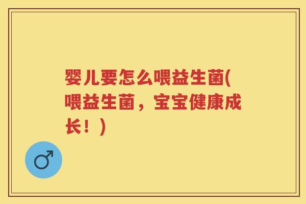 婴儿要怎么喂益生菌(喂益生菌,宝宝健康成长!) 婴儿要怎么喂益生菌(喂益生菌,宝宝健康成长!)