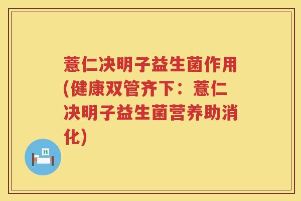 薏仁决明子益生菌作用(健康双管齐下:薏仁决明子益生菌营养助消化) 薏仁决明子益生菌作用(健康双管齐下:薏仁决明子益生菌营养助消化)