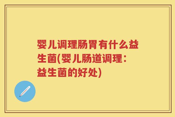 婴儿调理肠胃有什么益生菌(婴儿肠道调理：益生菌的好处)