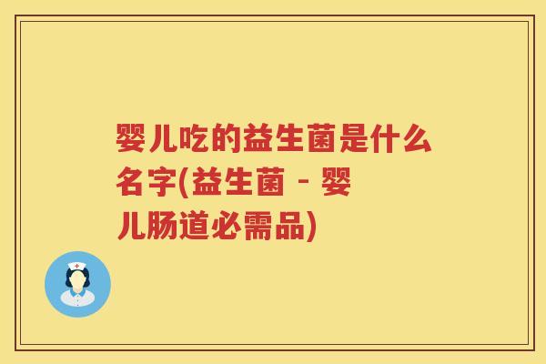 婴儿吃的益生菌是什么名字(益生菌 - 婴儿肠道必需品) 婴儿吃的益生菌是什么名字(益生菌 - 婴儿肠道必需品)