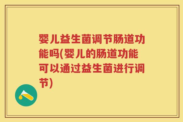 婴儿益生菌调节肠道功能吗(婴儿的肠道功能可以通过益生菌进行调节) 婴儿益生菌调节肠道功能吗(婴儿的肠道功能可以通过益生菌进行调节)