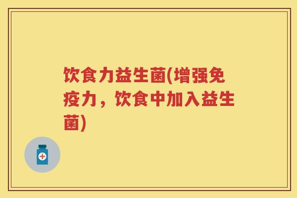 饮食力益生菌(增强力，饮食中加入益生菌)