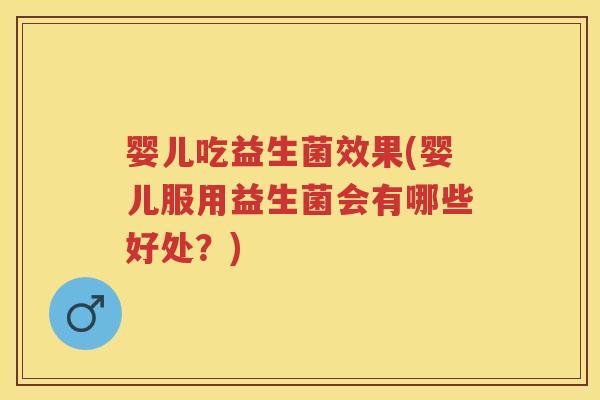 婴儿吃益生菌效果(婴儿服用益生菌会有哪些好处?) 婴儿吃益生菌效果(婴儿服用益生菌会有哪些好处?)