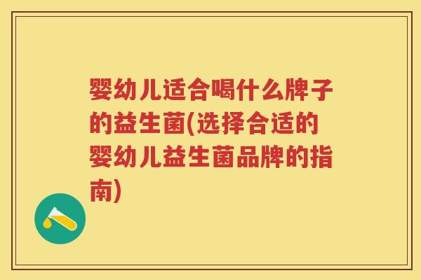 婴幼儿适合喝什么牌子的益生菌(选择合适的婴幼儿益生菌品牌的指南) 婴幼儿适合喝什么牌子的益生菌(选择合适的婴幼儿益生菌品牌的指南)