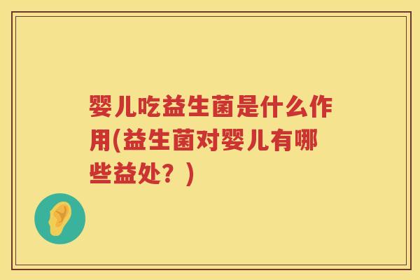 婴儿吃益生菌是什么作用(益生菌对婴儿有哪些益处?) 婴儿吃益生菌是什么作用(益生菌对婴儿有哪些益处?)