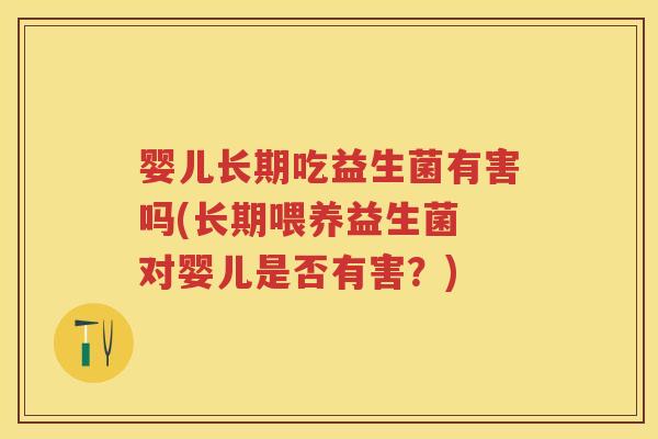 婴儿长期吃益生菌有害吗(长期喂养益生菌 对婴儿是否有害?) 婴儿长期吃益生菌有害吗(长期喂养益生菌 对婴儿是否有害?)