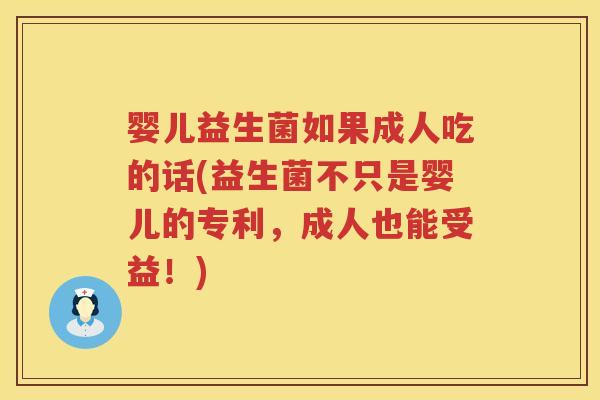 婴儿益生菌如果成人吃的话(益生菌不只是婴儿的专利,成人也能受益!) 婴儿益生菌如果成人吃的话(益生菌不只是婴儿的专利,成人也能受益!)