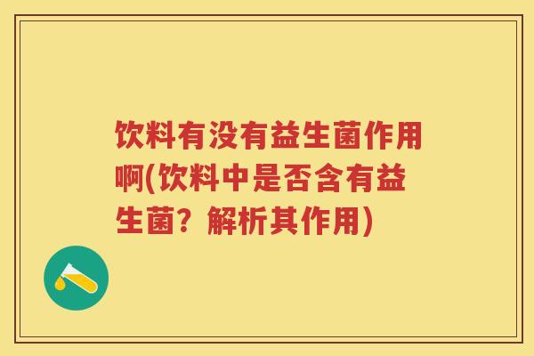 饮料有没有益生菌作用啊(饮料中是否含有益生菌？解析其作用)