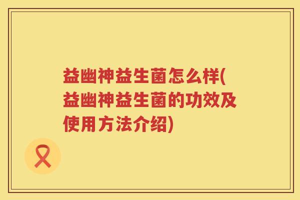 益幽神益生菌怎么样(益幽神益生菌的功效及使用方法介绍) 益幽神益生菌怎么样(益幽神益生菌的功效及使用方法介绍)