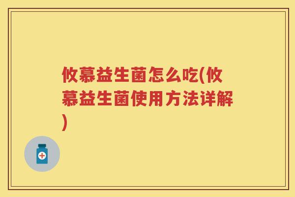 攸慕益生菌怎么吃(攸慕益生菌使用方法详解) 攸慕益生菌怎么吃(攸慕益生菌使用方法详解)