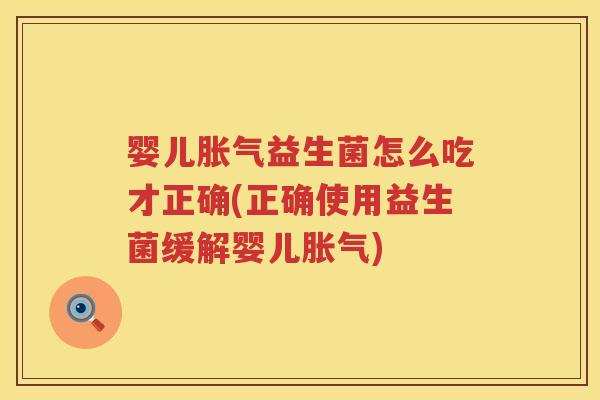 婴儿益生菌怎么吃才正确(正确使用益生菌缓解婴儿) 婴儿益生菌怎么吃才正确(正确使用益生菌缓解婴儿)