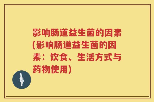 影响肠道益生菌的因素(影响肠道益生菌的因素:饮食、生活方式与使用) 影响肠道益生菌的因素(影响肠道益生菌的因素:饮食、生活方式与使用)