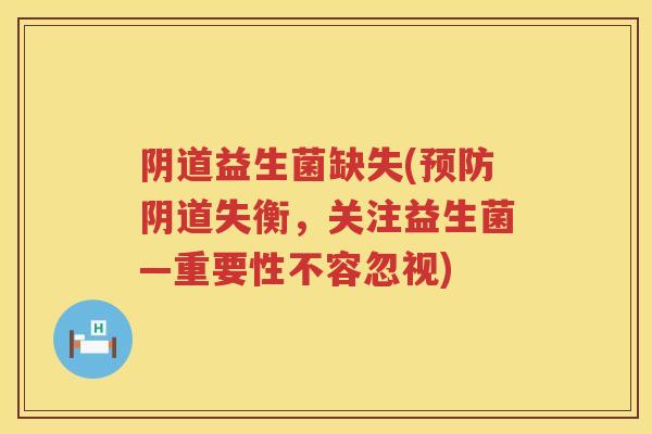 益生菌缺失(失衡,关注益生菌—重要性不容忽视) 益生菌缺失(失衡,关注益生菌—重要性不容忽视)