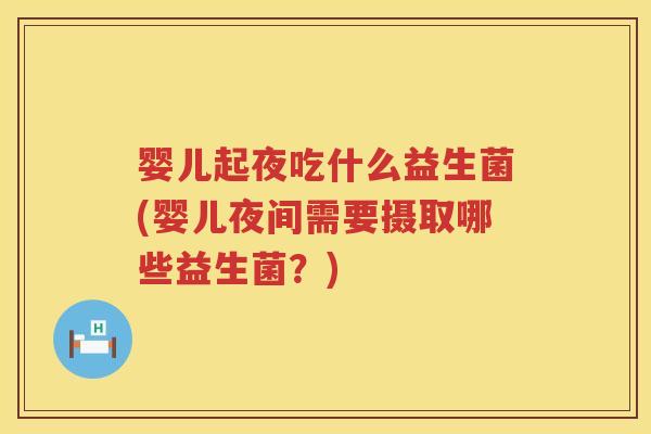 婴儿起夜吃什么益生菌(婴儿夜间需要摄取哪些益生菌？)