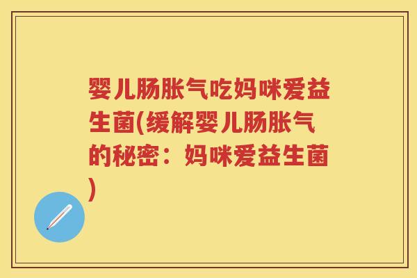 婴儿肠吃妈咪爱益生菌(缓解婴儿肠的秘密：妈咪爱益生菌)
