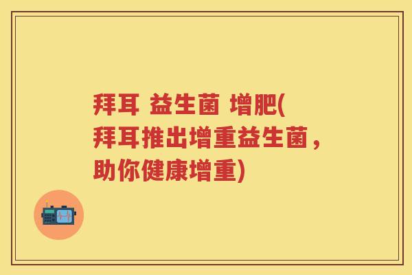 拜耳 益生菌 增肥(拜耳推出增重益生菌,助你健康增重) 拜耳 益生菌 增肥(拜耳推出增重益生菌,助你健康增重)