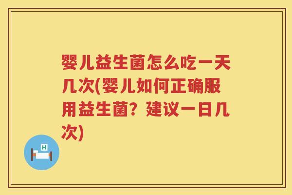 婴儿益生菌怎么吃一天几次(婴儿如何正确服用益生菌?建议一日几次) 婴儿益生菌怎么吃一天几次(婴儿如何正确服用益生菌?建议一日几次)