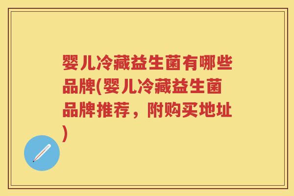 婴儿冷藏益生菌有哪些品牌(婴儿冷藏益生菌品牌推荐,附购买地址) 婴儿冷藏益生菌有哪些品牌(婴儿冷藏益生菌品牌推荐,附购买地址)