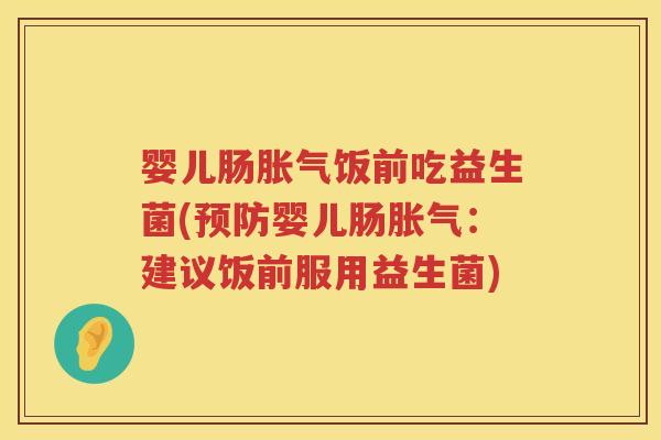 婴儿肠饭前吃益生菌(婴儿肠:建议饭前服用益生菌) 婴儿肠饭前吃益生菌(婴儿肠:建议饭前服用益生菌)