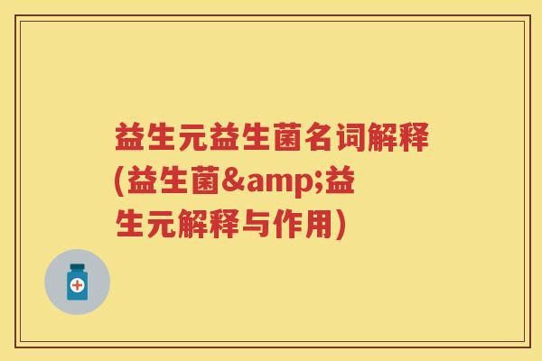 益生元益生菌名词解释(益生菌&益生元解释与作用) 益生元益生菌名词解释(益生菌&益生元解释与作用)