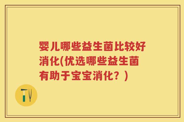 婴儿哪些益生菌比较好消化(优选哪些益生菌有助于宝宝消化?) 婴儿哪些益生菌比较好消化(优选哪些益生菌有助于宝宝消化?)