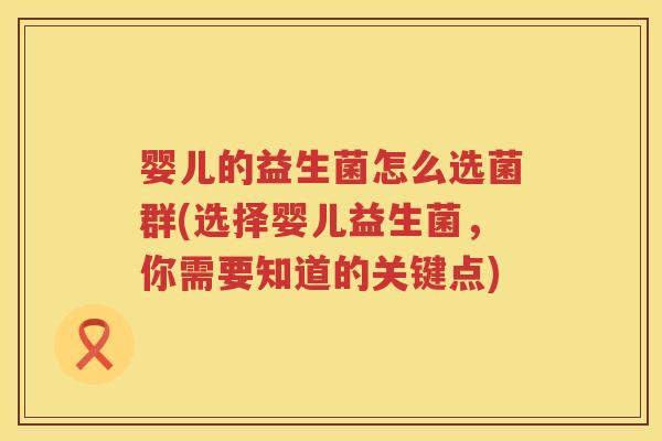 婴儿的益生菌怎么选菌群(选择婴儿益生菌，你需要知道的关键点)