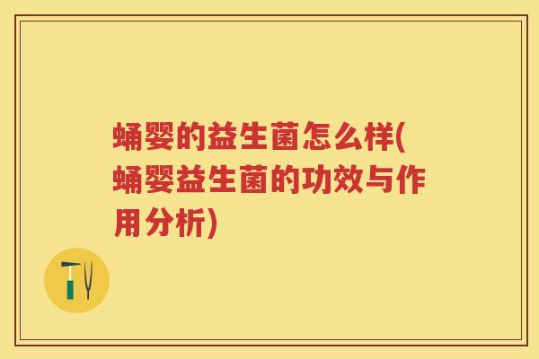 蛹婴的益生菌怎么样(蛹婴益生菌的功效与作用分析)