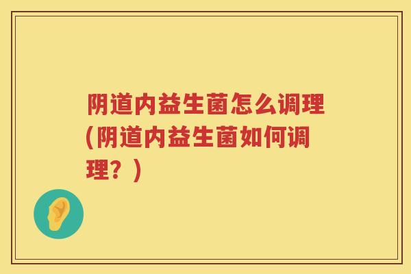 内益生菌怎么调理(内益生菌如何调理？)