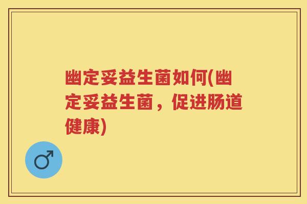 幽定妥益生菌如何(幽定妥益生菌,促进肠道健康) 幽定妥益生菌如何(幽定妥益生菌,促进肠道健康)