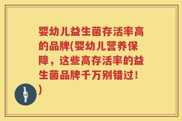 婴幼儿益生菌存活率高的品牌(婴幼儿营养保障,这些高存活率的益生菌品牌千万别错过!) 婴幼儿益生菌存活率高的品牌(婴幼儿营养保障,这些高存活率的益生菌品牌千万别错过!)