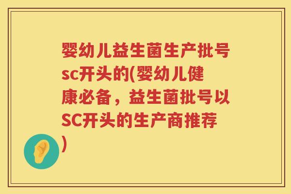 婴幼儿益生菌生产批号sc开头的(婴幼儿健康必备,益生菌批号以SC开头的生产商推荐) 婴幼儿益生菌生产批号sc开头的(婴幼儿健康必备,益生菌批号以SC开头的生产商推荐)